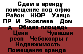 Сдам в аренду помещение под офис › Район ­ НЮР › Улица ­ ПР. И. Яковлева › Дом ­ 8 д › Общая площадь ­ 31 › Цена ­ 300 - Чувашия респ., Чебоксары г. Недвижимость » Помещения аренда   